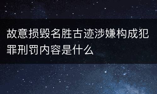 故意损毁名胜古迹涉嫌构成犯罪刑罚内容是什么
