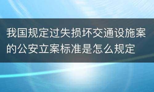 我国规定过失损坏交通设施案的公安立案标准是怎么规定