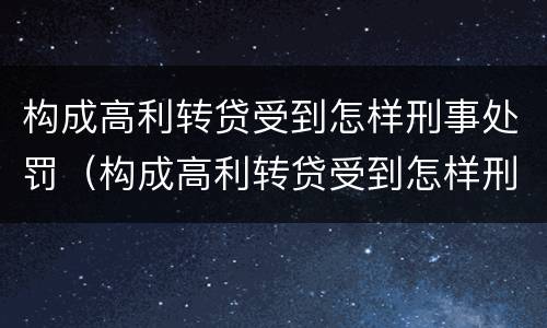 构成高利转贷受到怎样刑事处罚（构成高利转贷受到怎样刑事处罚呢）