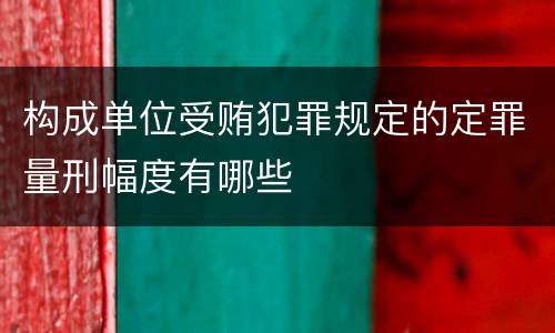 构成单位受贿犯罪规定的定罪量刑幅度有哪些