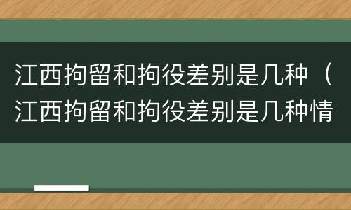 江西拘留和拘役差别是几种（江西拘留和拘役差别是几种情形）