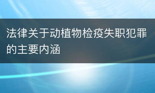 法律关于动植物检疫失职犯罪的主要内涵