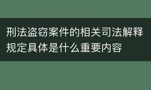刑法盗窃案件的相关司法解释规定具体是什么重要内容
