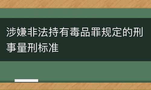 涉嫌非法持有毒品罪规定的刑事量刑标准