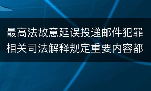 最高法故意延误投递邮件犯罪相关司法解释规定重要内容都有哪些