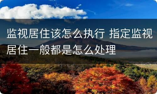 监视居住该怎么执行 指定监视居住一般都是怎么处理
