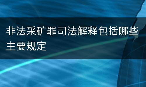 非法采矿罪司法解释包括哪些主要规定