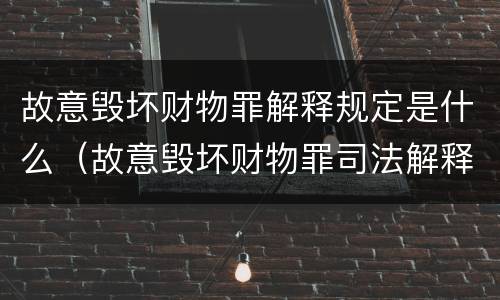 故意毁坏财物罪解释规定是什么（故意毁坏财物罪司法解释）