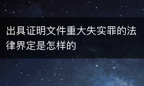出具证明文件重大失实罪的法律界定是怎样的