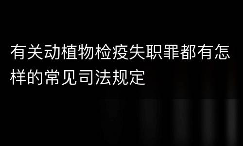 有关动植物检疫失职罪都有怎样的常见司法规定