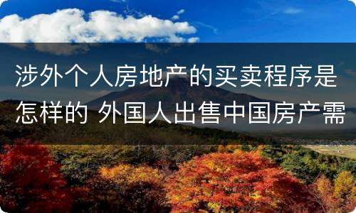 涉外个人房地产的买卖程序是怎样的 外国人出售中国房产需要什么手续