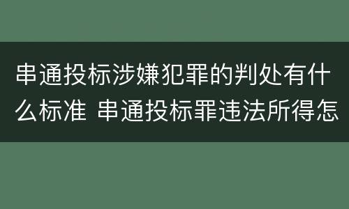串通投标涉嫌犯罪的判处有什么标准 串通投标罪违法所得怎么认定