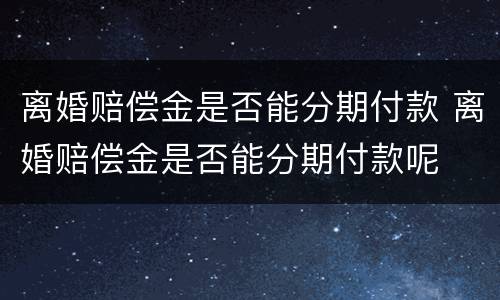 离婚赔偿金是否能分期付款 离婚赔偿金是否能分期付款呢