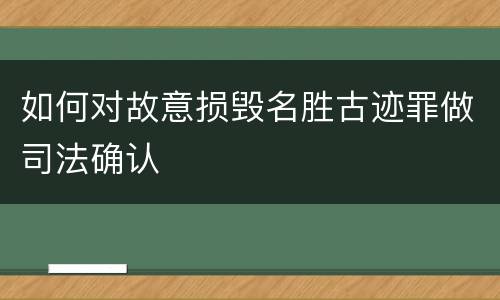如何对故意损毁名胜古迹罪做司法确认