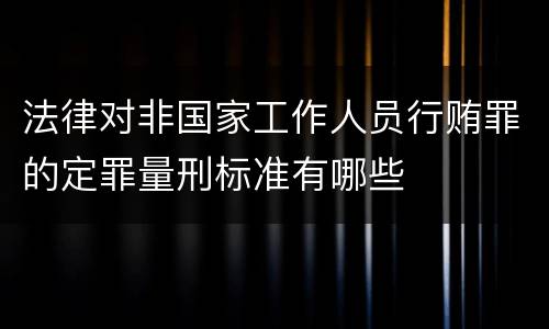 法律对非国家工作人员行贿罪的定罪量刑标准有哪些