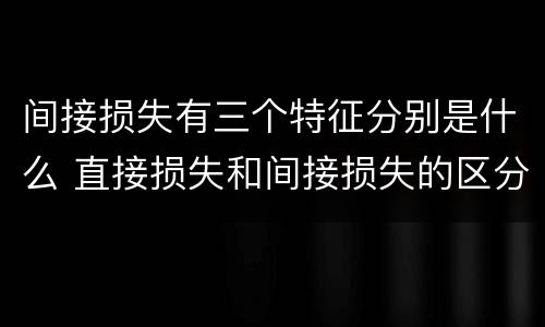间接损失有三个特征分别是什么 直接损失和间接损失的区分