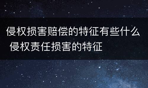 侵权损害赔偿的特征有些什么 侵权责任损害的特征