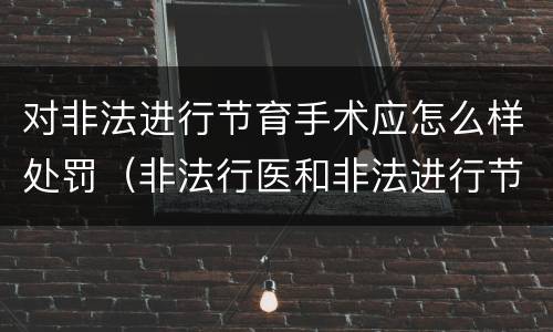 对非法进行节育手术应怎么样处罚（非法行医和非法进行节育手术）