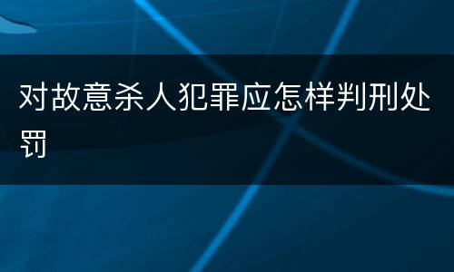 对故意杀人犯罪应怎样判刑处罚