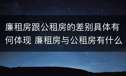 廉租房跟公租房的差别具体有何体现 廉租房与公租房有什么不同