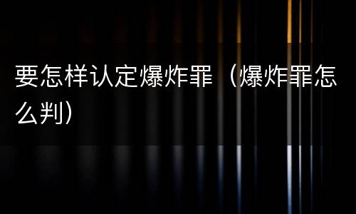 要怎样认定爆炸罪（爆炸罪怎么判）
