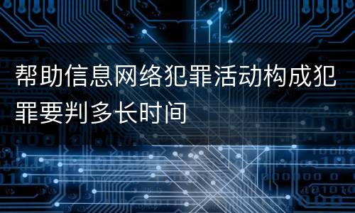 帮助信息网络犯罪活动构成犯罪要判多长时间