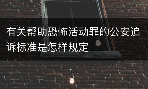 有关帮助恐怖活动罪的公安追诉标准是怎样规定