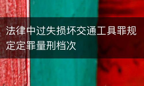 法律中过失损坏交通工具罪规定定罪量刑档次