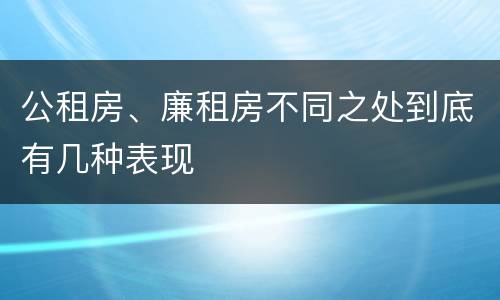 公租房、廉租房不同之处到底有几种表现
