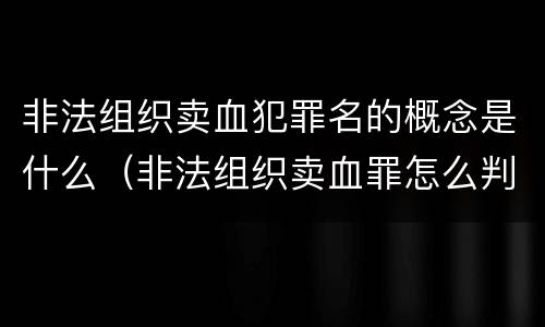 非法组织卖血犯罪名的概念是什么（非法组织卖血罪怎么判）