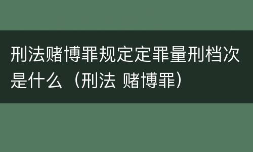 刑法赌博罪规定定罪量刑档次是什么（刑法 赌博罪）