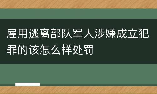 雇用逃离部队军人涉嫌成立犯罪的该怎么样处罚