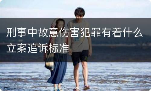 刑事中故意伤害犯罪有着什么立案追诉标准