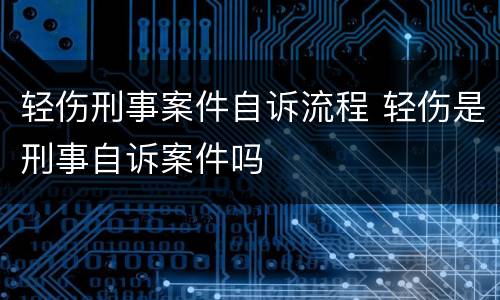 轻伤刑事案件自诉流程 轻伤是刑事自诉案件吗