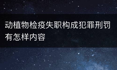 动植物检疫失职构成犯罪刑罚有怎样内容