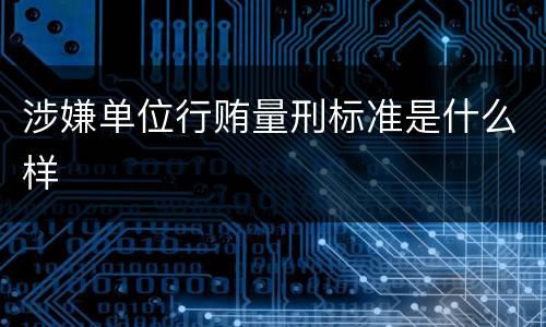 涉嫌单位行贿量刑标准是什么样