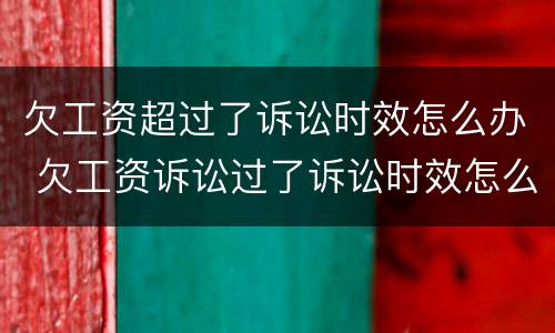 欠工资超过了诉讼时效怎么办 欠工资诉讼过了诉讼时效怎么办?