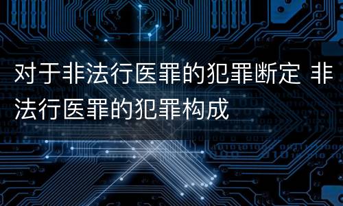 对于非法行医罪的犯罪断定 非法行医罪的犯罪构成