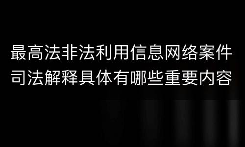 最高法非法利用信息网络案件司法解释具体有哪些重要内容