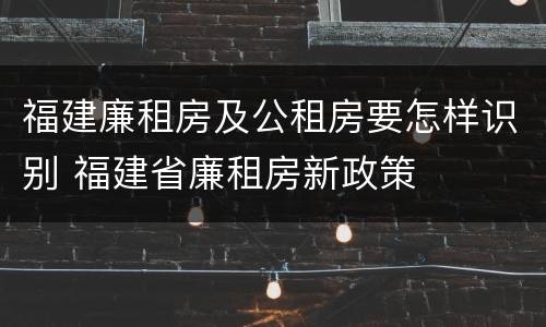 福建廉租房及公租房要怎样识别 福建省廉租房新政策