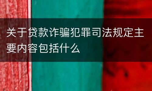 关于贷款诈骗犯罪司法规定主要内容包括什么
