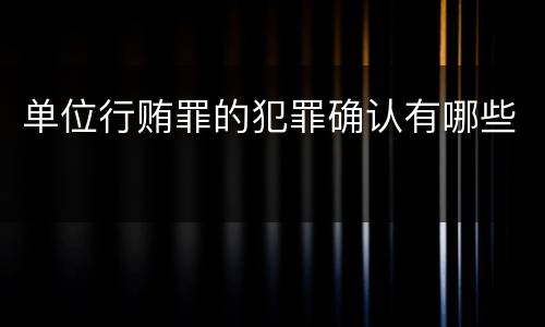 单位行贿罪的犯罪确认有哪些