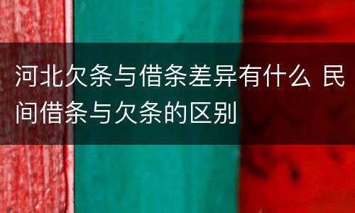 河北欠条与借条差异有什么 民间借条与欠条的区别