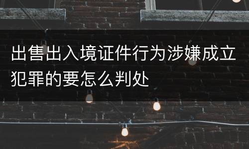出售出入境证件行为涉嫌成立犯罪的要怎么判处