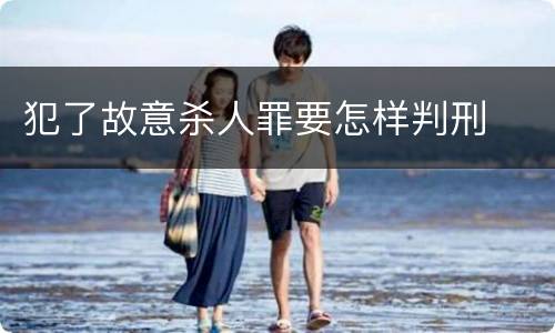 犯了故意杀人罪要怎样判刑