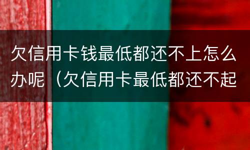 欠信用卡钱最低都还不上怎么办呢（欠信用卡最低都还不起）