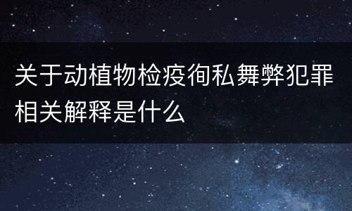 关于动植物检疫徇私舞弊犯罪相关解释是什么
