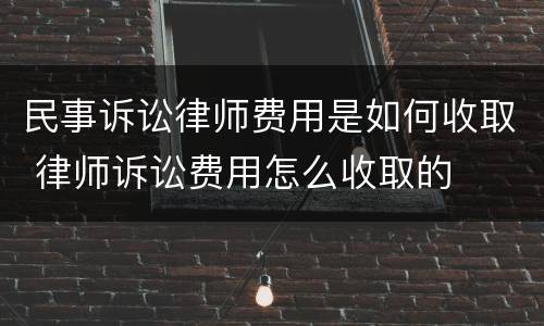 民事诉讼律师费用是如何收取 律师诉讼费用怎么收取的