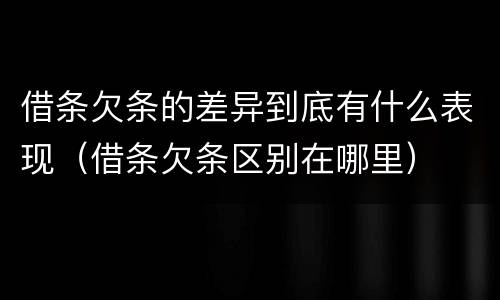 借条欠条的差异到底有什么表现（借条欠条区别在哪里）