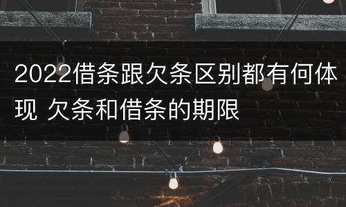 2022借条跟欠条区别都有何体现 欠条和借条的期限